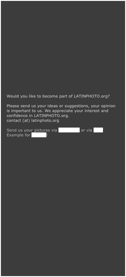 












Would you like to become part of LATINPHOTO.org?

Please send us your ideas or suggestions, your opinion is important to us. We appreciate your interest and confidence in LATINPHOTO.org. 
contact (at) latinphoto.org

Send us your pictures via wetransfer or via ge.tt
Example for caption!